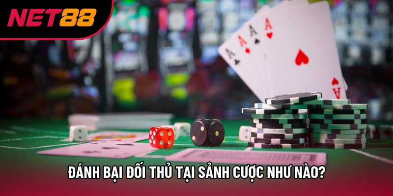 Đánh bại đối thủ tại sảnh cược như nào?