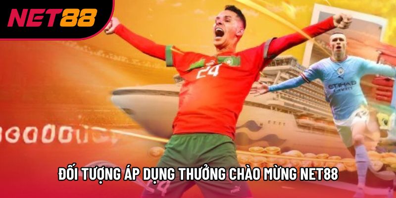 Đối tượng áp dụng thưởng chào mừng Net88