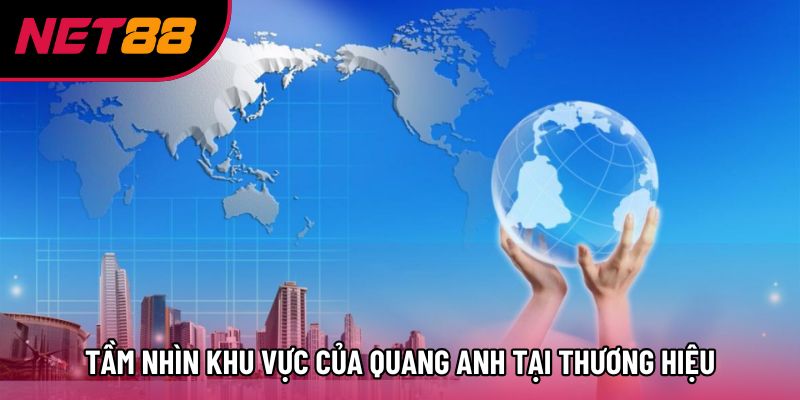 Tầm nhìn khu vực của Quang Anh tại thương hiệu